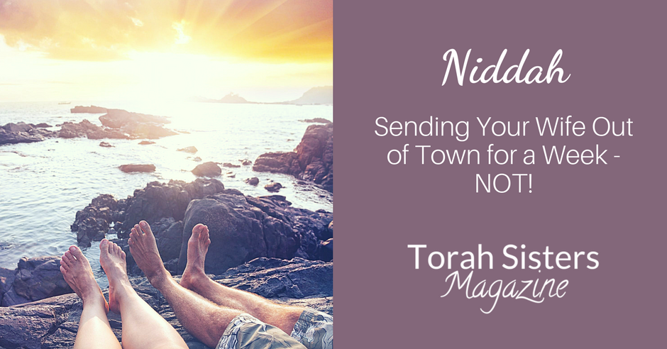 Niddah – Sending Your Wife Out of Town for a Week–NOT!